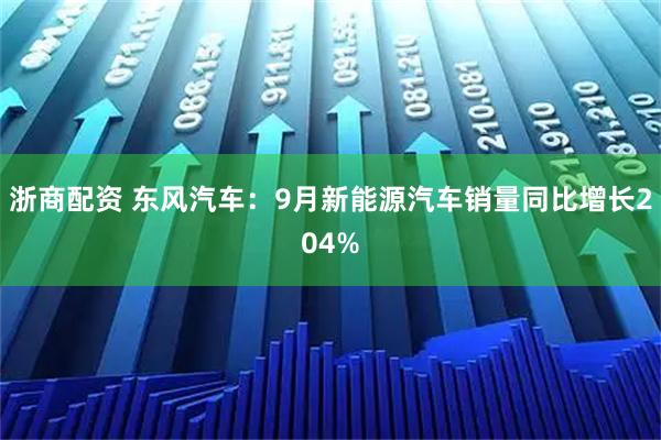 浙商配资 东风汽车：9月新能源汽车销量同比增长204%