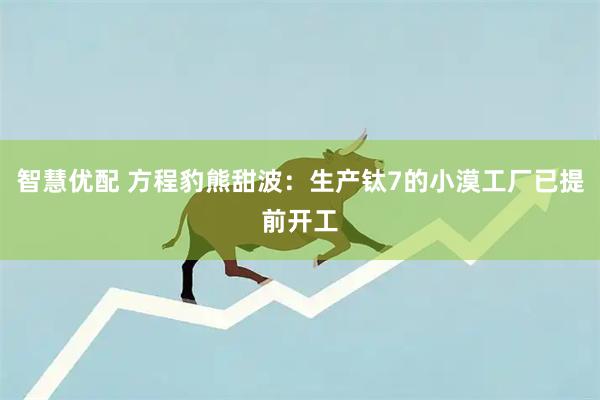 智慧优配 方程豹熊甜波：生产钛7的小漠工厂已提前开工
