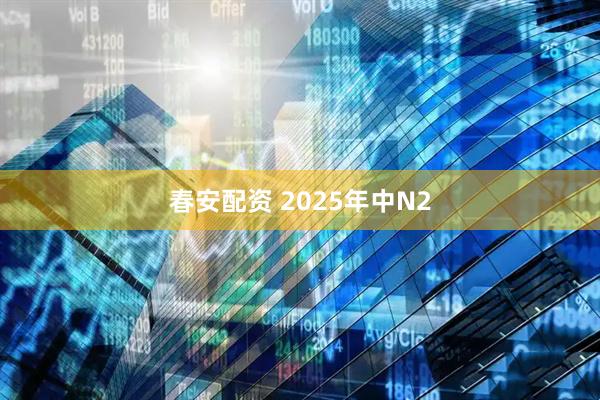 春安配资 2025年中N2