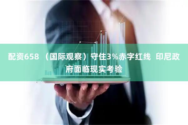 配资658 （国际观察）守住3%赤字红线  印尼政府面临现实考验