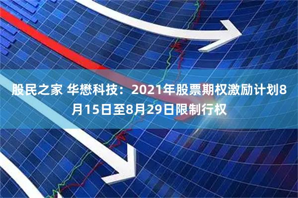 股民之家 华懋科技：2021年股票期权激励计划8月15日至8月29日限制行权