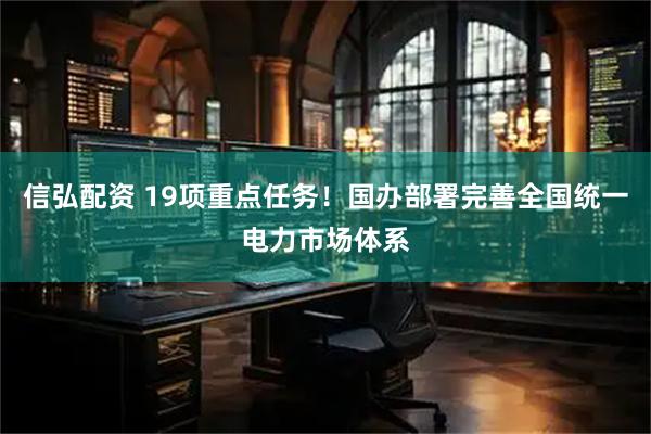 信弘配资 19项重点任务！国办部署完善全国统一电力市场体系