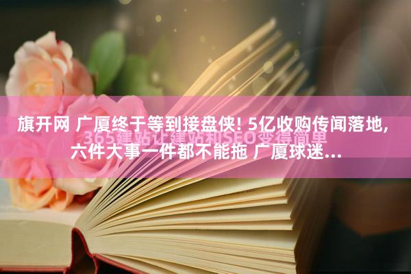 旗开网 广厦终于等到接盘侠! 5亿收购传闻落地, 六件大事一件都不能拖 广厦球迷...