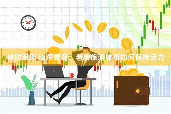 迪时策略 山东青岛：老牌旅游城市如何保持活力